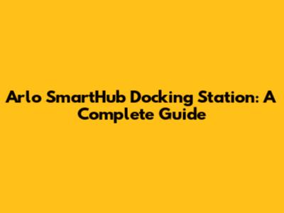 Arlo SmartHub Docking Station: A Complete Guide