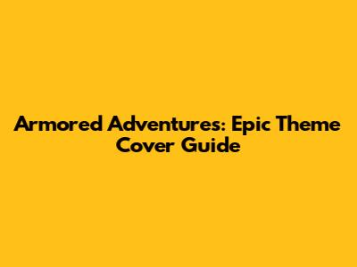 Armored Adventures: Epic Theme Cover Guide