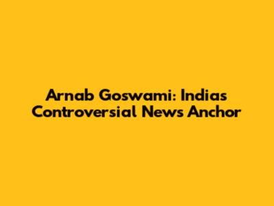 Arnab Goswami: India's Controversial News Anchor