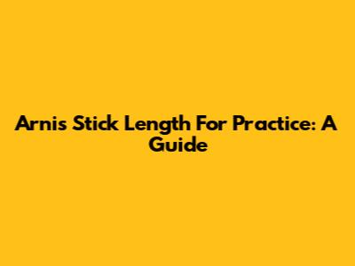 Arnis Stick Length For Practice: A Guide