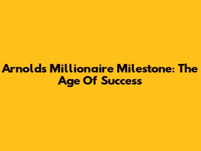 Arnold's Millionaire Milestone: The Age Of Success