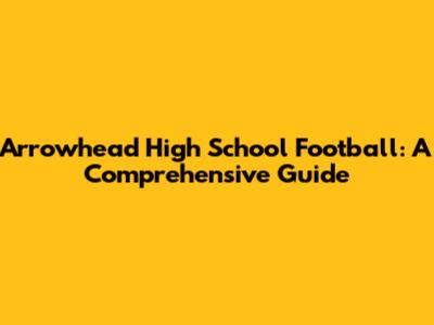 Arrowhead High School Football: A Comprehensive Guide