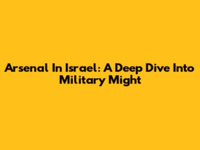 Arsenal In Israel: A Deep Dive Into Military Might