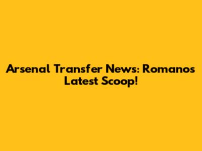 Arsenal Transfer News: Romano's Latest Scoop!