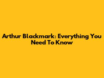 Arthur Blackmark: Everything You Need To Know