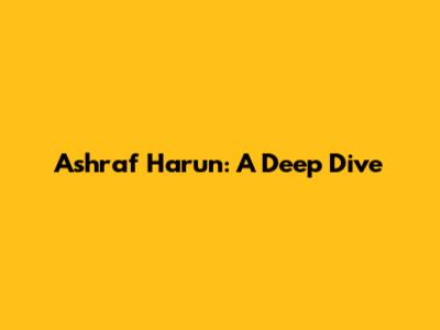 Ashraf Harun: A Deep Dive