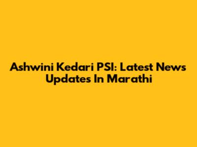 Ashwini Kedari PSI: Latest News Updates In Marathi