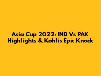 Asia Cup 2022: IND Vs PAK Highlights & Kohli's Epic Knock
