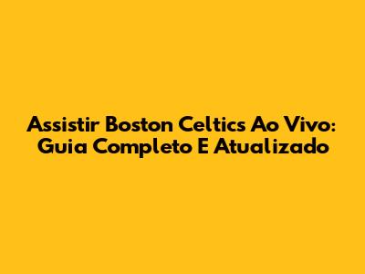 Assistir Boston Celtics Ao Vivo: Guia Completo E Atualizado