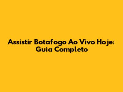 Assistir Botafogo Ao Vivo Hoje: Guia Completo