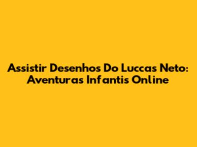 Assistir Desenhos Do Luccas Neto: Aventuras Infantis Online