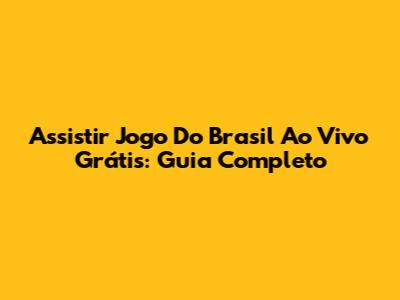 Assistir Jogo Do Brasil Ao Vivo Grátis: Guia Completo