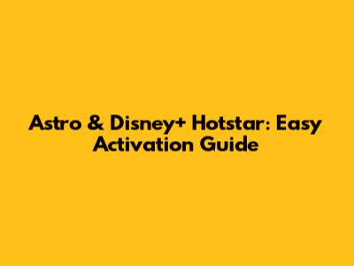 Astro & Disney+ Hotstar: Easy Activation Guide