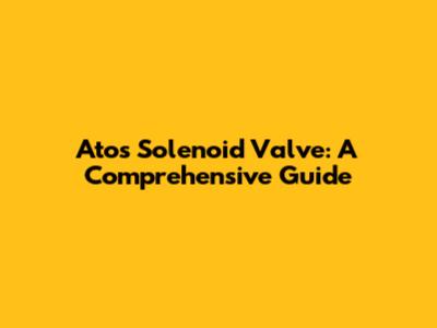 Atos Solenoid Valve: A Comprehensive Guide