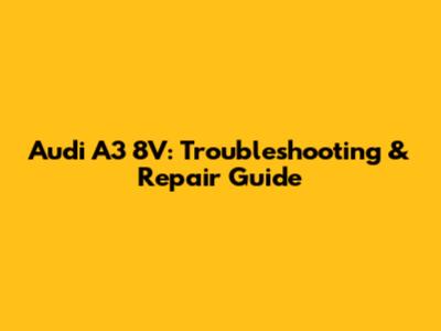 Audi A3 8V: Troubleshooting & Repair Guide