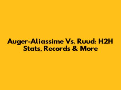 Auger-Aliassime Vs. Ruud: H2H Stats, Records & More