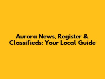 Aurora News, Register & Classifieds: Your Local Guide