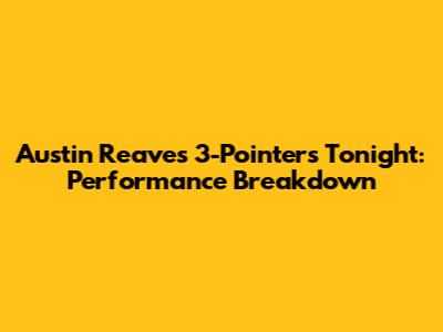 Austin Reaves 3-Pointers Tonight: Performance Breakdown