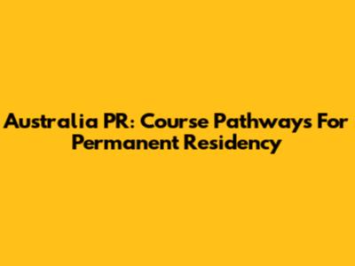 Australia PR: Course Pathways For Permanent Residency