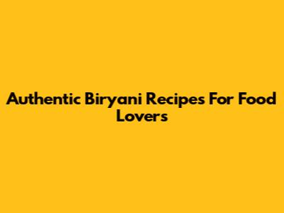 Authentic Biryani Recipes For Food Lovers
