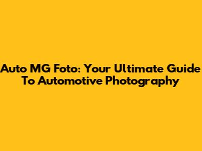 Auto MG Foto: Your Ultimate Guide To Automotive Photography