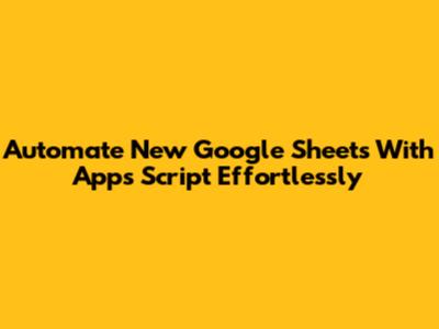 Automate New Google Sheets With Apps Script Effortlessly