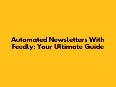 Automated Newsletters With Feedly: Your Ultimate Guide