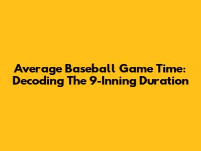 Average Baseball Game Time: Decoding The 9-Inning Duration