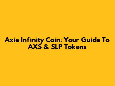 Axie Infinity Coin: Your Guide To AXS & SLP Tokens