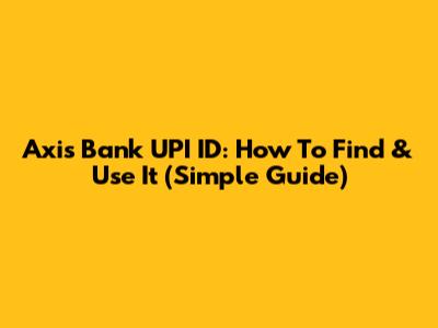 Axis Bank UPI ID: How To Find & Use It (Simple Guide)