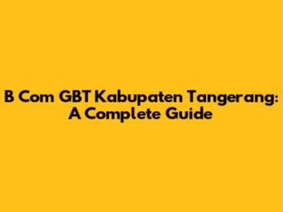 B Com GBT Kabupaten Tangerang: A Complete Guide