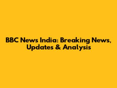 BBC News India: Breaking News, Updates & Analysis