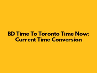 BD Time To Toronto Time Now: Current Time Conversion