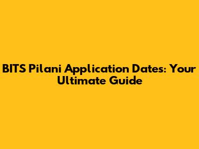 BITS Pilani Application Dates: Your Ultimate Guide