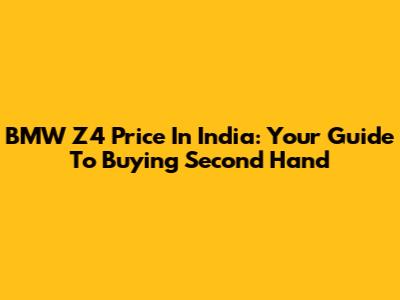 BMW Z4 Price In India: Your Guide To Buying Second Hand