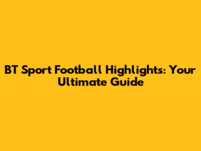 BT Sport Football Highlights: Your Ultimate Guide
