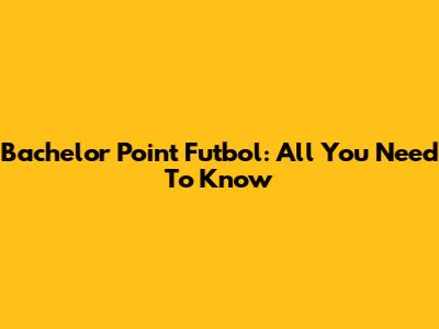 Bachelor Point Futbol: All You Need To Know