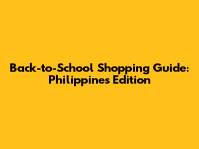 Back-to-School Shopping Guide: Philippines Edition