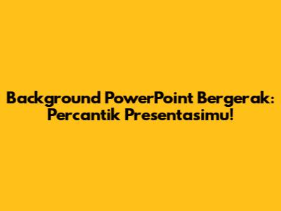 Background PowerPoint Bergerak: Percantik Presentasimu!