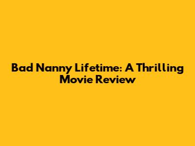 Bad Nanny Lifetime: A Thrilling Movie Review