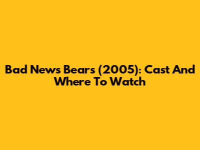 Bad News Bears (2005): Cast And Where To Watch