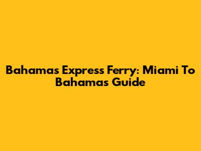 Bahamas Express Ferry: Miami To Bahamas Guide