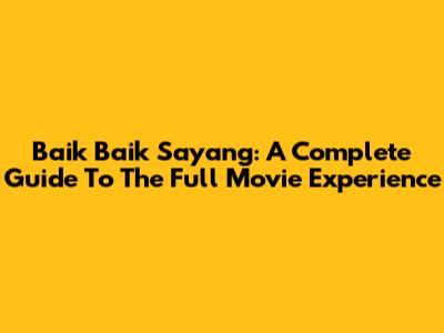 Baik Baik Sayang: A Complete Guide To The Full Movie Experience