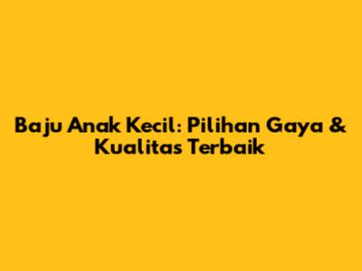 Baju Anak Kecil: Pilihan Gaya & Kualitas Terbaik