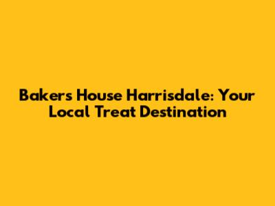 Bakers House Harrisdale: Your Local Treat Destination