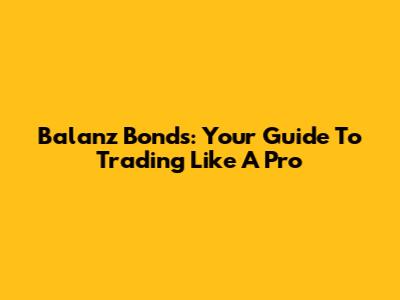 Balanz Bonds: Your Guide To Trading Like A Pro