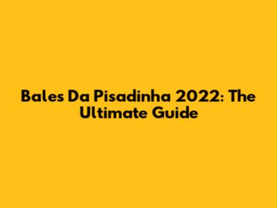 Bales Da Pisadinha 2022: The Ultimate Guide