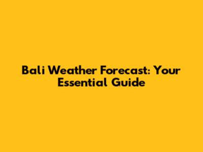 Bali Weather Forecast: Your Essential Guide
