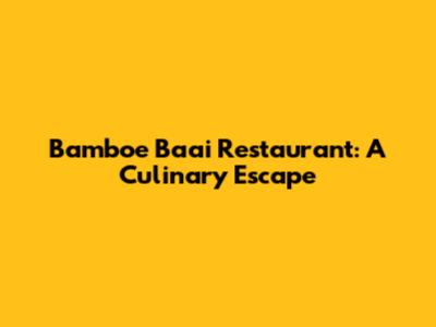 Bamboe Baai Restaurant: A Culinary Escape