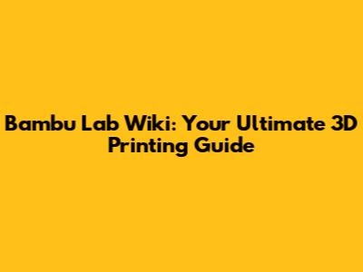 Bambu Lab Wiki: Your Ultimate 3D Printing Guide